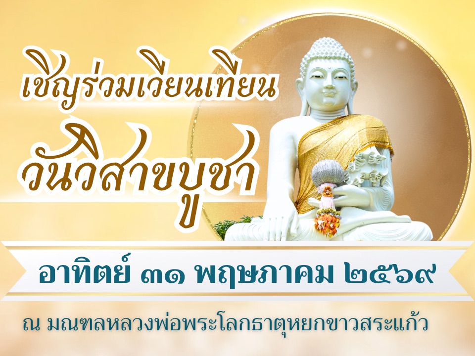ขอเชิญร่วมพิธีเวียนเทียน น้อมรำลึกถึงคุณของพระรัตนตรัย วันวิสาขาบูชา วันอาทิตย์ ที่ ๓๑ พฤษภาคม ๒๕๖๙ ณ มณฑลหลวงพ่อพระโลกธาตุหยกขาว ตำบลหนองบอน อำเภอเมืองสระแก้ว จังหวัดสระแก้ว